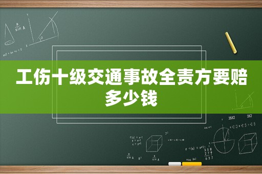 工傷十級交通事故全責(zé)方要賠多少錢