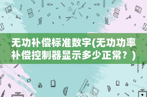 無功補償標準數字(無功功率補償控制器顯示多少正常？)