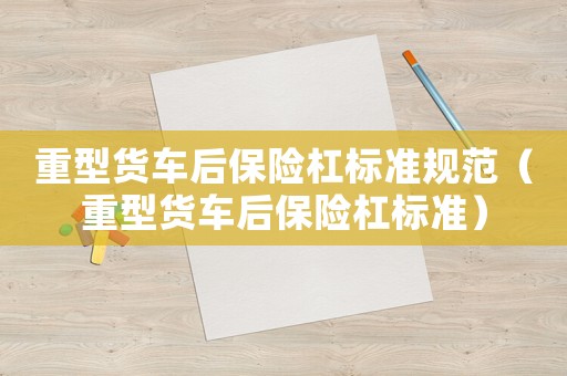 重型貨車后保險杠標準規范（重型貨車后保險杠標準）