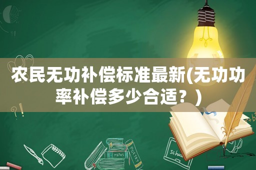 農民無功補償標準最新(無功功率補償多少合適？)