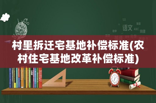 村里拆遷宅基地補償標準(農村住宅基地改革補償標準)