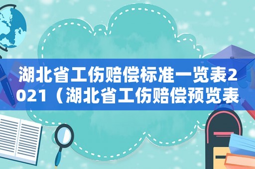 湖北省工傷賠償標(biāo)準(zhǔn)一覽表2021（湖北省工傷賠償預(yù)覽表）