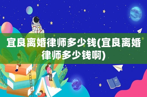 宜良離婚律師多少錢(宜良離婚律師多少錢啊)