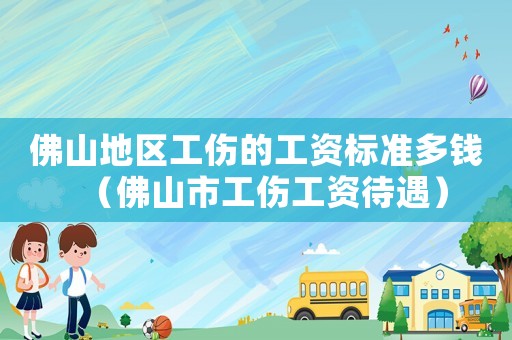 佛山地區工傷的工資標準多錢（佛山市工傷工資待遇）