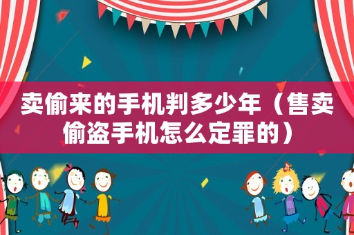 賣偷來的手機判多少年（售賣偷盜手機怎么定罪的）