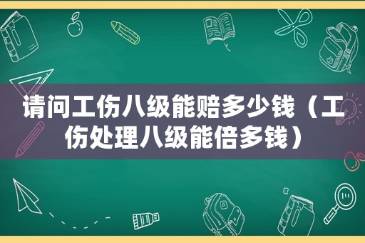 請問工傷八級能賠多少錢（工傷處理八級能倍多錢）