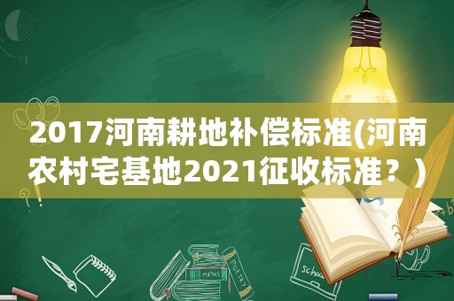 2017河南耕地補(bǔ)償標(biāo)準(zhǔn)(河南農(nóng)村宅基地2021征收標(biāo)準(zhǔn)？)