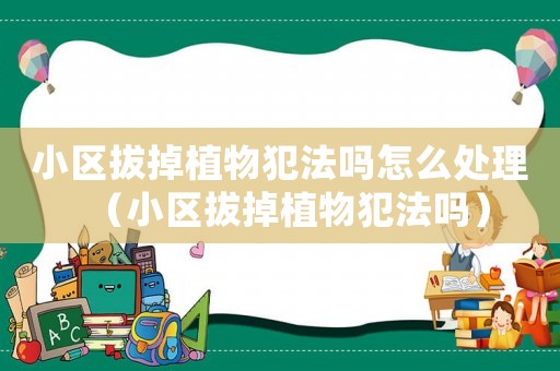 小區拔掉植物犯法嗎怎么處理（小區拔掉植物犯法嗎）