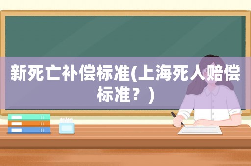 新死亡補償標(biāo)準(zhǔn)(上海死人賠償標(biāo)準(zhǔn)？)