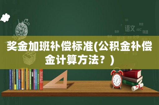 獎金加班補償標準(公積金補償金計算方法？)