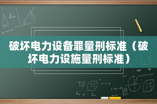 破壞電力設(shè)備罪量刑標(biāo)準(zhǔn)（破壞電力設(shè)施量刑標(biāo)準(zhǔn)）
