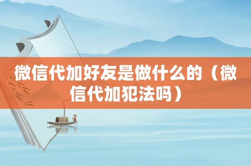 微信代加好友是做什么的（微信代加犯法嗎）
