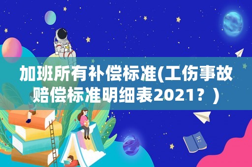 加班所有補償標準(工傷事故賠償標準明細表2021？)