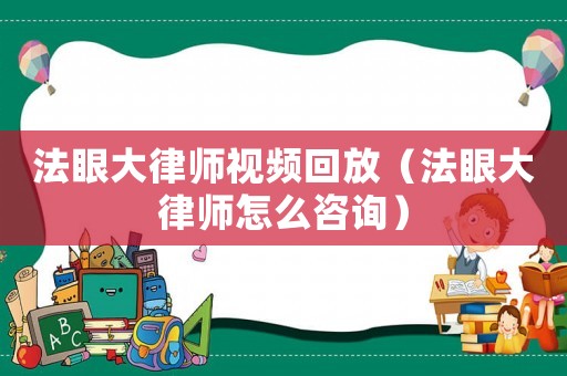 法眼大律師視頻回放（法眼大律師怎么咨詢）