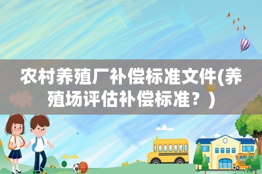 農村養殖廠補償標準文件(養殖場評估補償標準？)