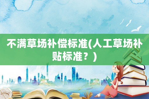 不滿草場(chǎng)補(bǔ)償標(biāo)準(zhǔn)(人工草場(chǎng)補(bǔ)貼標(biāo)準(zhǔn)？)