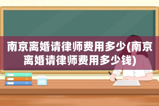 南京離婚請律師費用多少(南京離婚請律師費用多少錢)