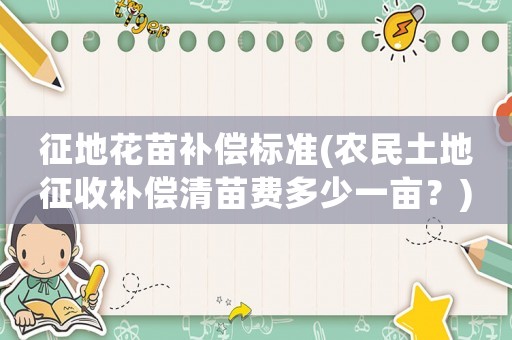 征地花苗補償標(biāo)準(zhǔn)(農(nóng)民土地征收補償清苗費多少一畝？)