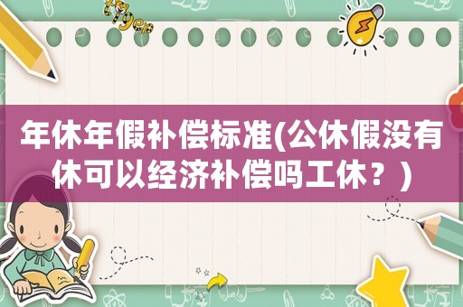 年休年假補(bǔ)償標(biāo)準(zhǔn)(公休假?zèng)]有休可以經(jīng)濟(jì)補(bǔ)償嗎工休？)