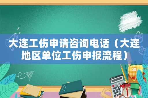 大連工傷申請咨詢電話（大連地區單位工傷申報流程）