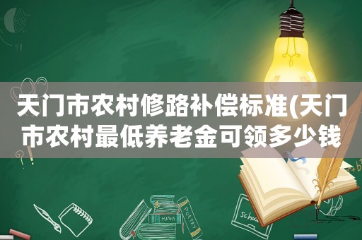 天門市農村修路補償標準(天門市農村最低養老金可領多少錢)