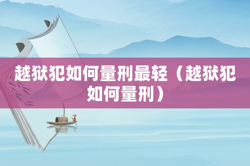 越獄犯如何量刑最輕（越獄犯如何量刑）