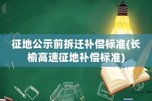征地公示前拆遷補償標準(長榆高速征地補償標準)