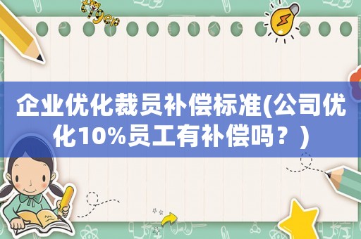 企業(yè)優(yōu)化裁員補(bǔ)償標(biāo)準(zhǔn)(公司優(yōu)化10%員工有補(bǔ)償嗎？)