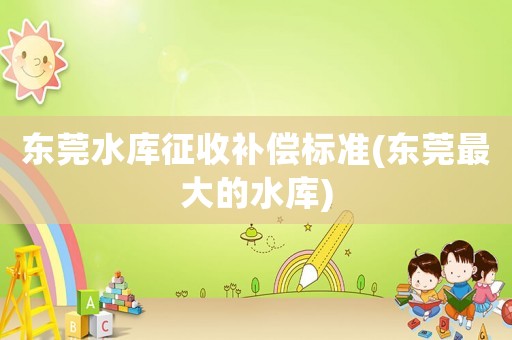 東莞水庫征收補償標準(東莞最大的水庫)