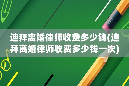 迪拜離婚律師收費多少錢(迪拜離婚律師收費多少錢一次)