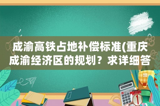 成渝高鐵占地補償標準(重慶成渝經濟區的規劃？求詳細答案？)