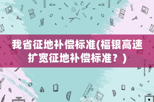 我省征地補償標準(福銀高速擴寬征地補償標準？)