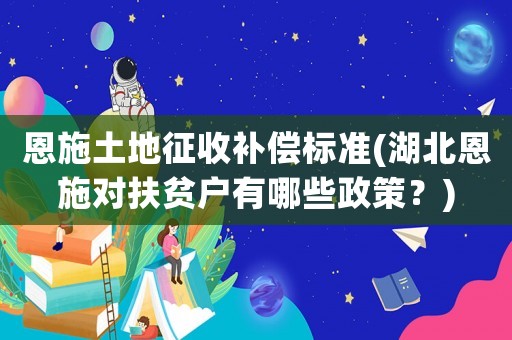 恩施土地征收補償標準(湖北恩施對扶貧戶有哪些政策？)