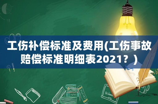工傷補(bǔ)償標(biāo)準(zhǔn)及費(fèi)用(工傷事故賠償標(biāo)準(zhǔn)明細(xì)表2021？)