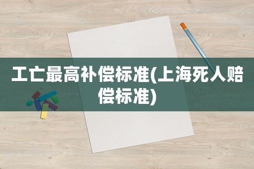 工亡最高補償標準(上海死人賠償標準)