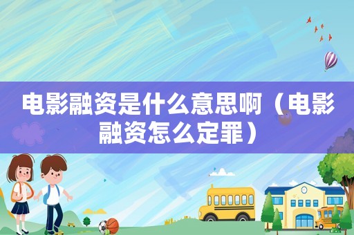 電影融資是什么意思啊（電影融資怎么定罪）