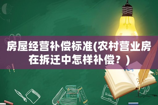 房屋經(jīng)營(yíng)補(bǔ)償標(biāo)準(zhǔn)(農(nóng)村營(yíng)業(yè)房在拆遷中怎樣補(bǔ)償？)