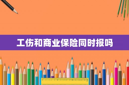 工傷和商業保險同時報嗎