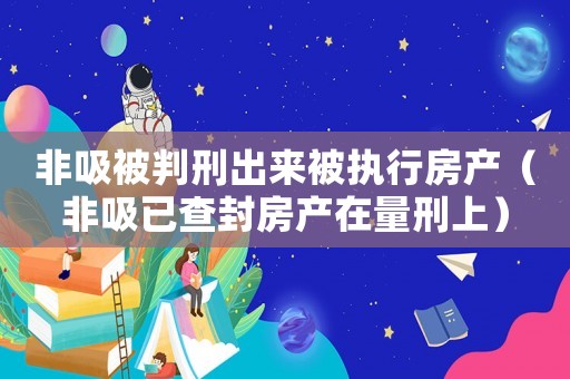 非吸被判刑出來被執行房產（非吸已查封房產在量刑上）