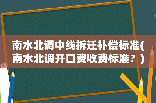 南水北調中線拆遷補償標準(南水北調開口費收費標準？)