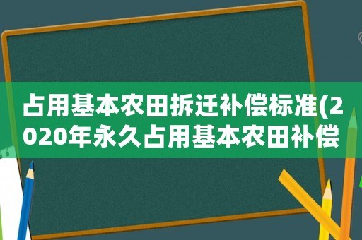 占用基本農(nóng)田拆遷補(bǔ)償標(biāo)準(zhǔn)(2020年永久占用基本農(nóng)田補(bǔ)償標(biāo)準(zhǔn)？)