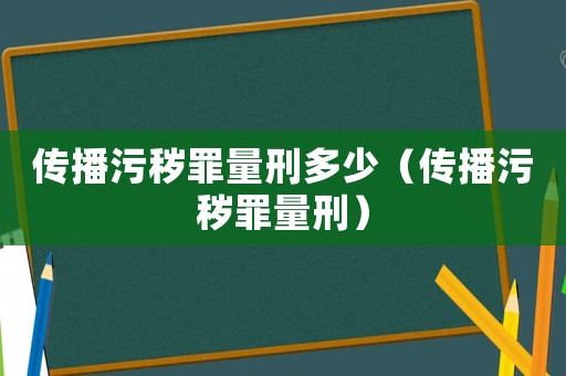 傳播污穢罪量刑多少（傳播污穢罪量刑）