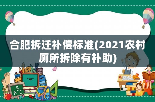 合肥拆遷補(bǔ)償標(biāo)準(zhǔn)(2021農(nóng)村廁所拆除有補(bǔ)助)
