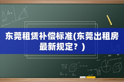 東莞租賃補償標準(東莞出租房最新規(guī)定？)