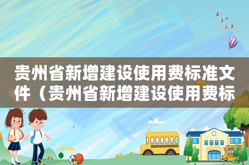 貴州省新增建設使用費標準文件（貴州省新增建設使用費標準）