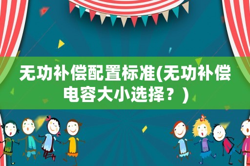 無功補償配置標準(無功補償電容大小選擇？)