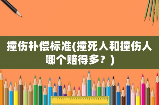 撞傷補償標準(撞死人和撞傷人哪個賠得多？)
