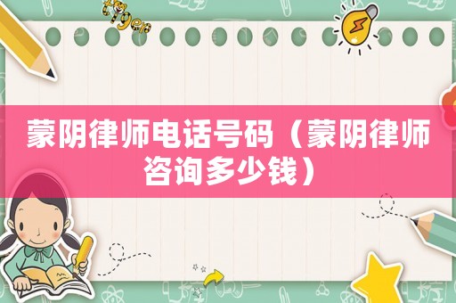 蒙陰律師電話號碼（蒙陰律師咨詢多少錢）