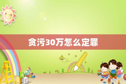 貪污30萬怎么定罪