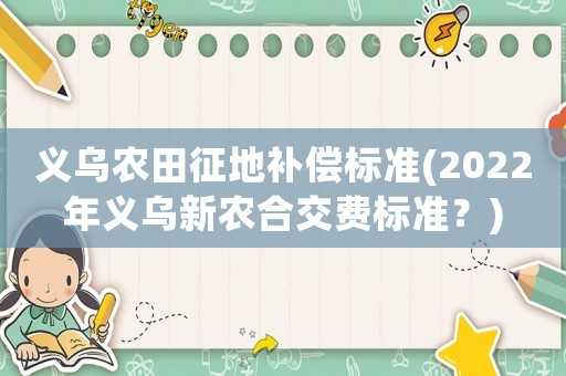 義烏農田征地補償標準(2022年義烏新農合交費標準？)